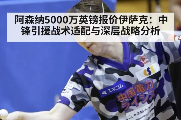 阿森纳5000万英镑报价伊萨克：中锋引援战术适配与深层战略分析