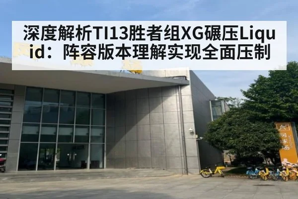 深度解析TI13胜者组XG碾压Liquid：阵容版本理解实现全面压制