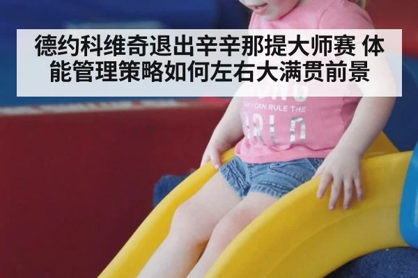 德约科维奇退出辛辛那提大师赛 体能管理策略如何左右大满贯前景