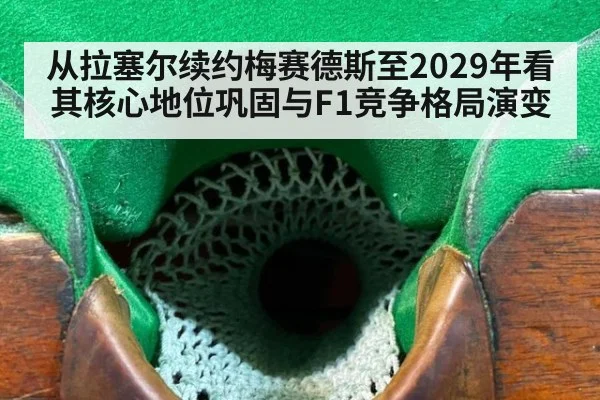 从拉塞尔续约梅赛德斯至2029年看其核心地位巩固与F1竞争格局演变