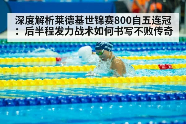 深度解析莱德基世锦赛800自五连冠：后半程发力战术如何书写不败传奇