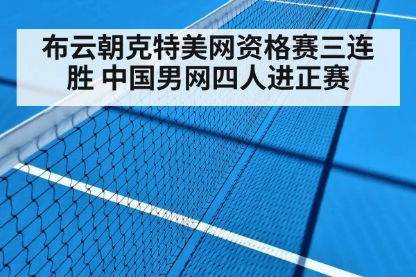 布云朝克特美网资格赛三连胜 中国男网四人进正赛