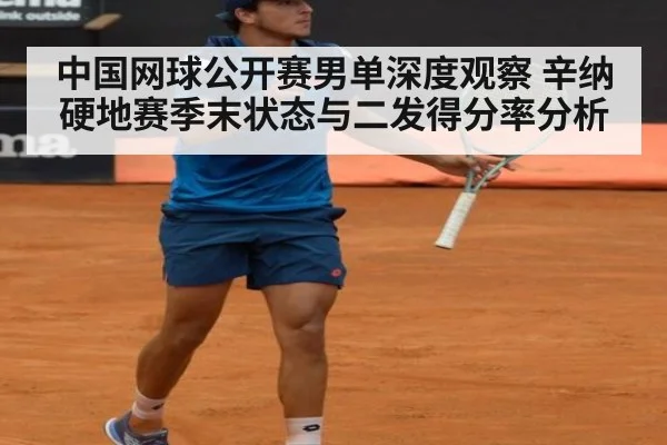 中国网球公开赛男单深度观察 辛纳硬地赛季末状态与二发得分率分析